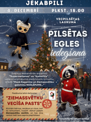 Plakāts ar paziņojumu par Jēkabpils pilsētas egles iedegšanu Vecpilsētas laukumā 4. decembrī plkst. 18.00. Attēlā redzama raganiņa uz slotu, jenots Ziemassvētku vecīša tērpā, izrotāta Ziemassvētku egle un sniegota pilsētiņa zem zvaigžņotas debess. Pasākumu ieskandinās ansambļi "Supermeitenes" un "Kamolītis", notiks izrāde "Mazā Raganiņa un Ziemassvētku gaismiņu NOSLĒPUMS...", darbosies "ZIEMASSVĒTKU VECĪŠA PASTS", kur bērni var nosūtīt vēstuli Ziemassvētku vecītim. Pasākums bez ieejas maksas.
