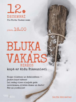 Plakāta teksts: 12. decembrī plkst. 16.00 Pie Biržu Tautas namā, Bluķa vakars Biržos kopā ar Aīdu Bikaunieci. Bluķa vilkšana un dedzināšana — jautra kopā būšana! Lai sadeg visas aizejošā gada neveiksmes, sliktās domas un darbi! Nāc un piedalies! Dalība bez maksas.