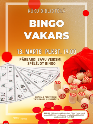 Plakāts ar dzelteni oranžu gradienta fonu, reklamē Kūku bibliotēkas rīkoto Bingo vakaru. Centrā liels uzraksts "BINGO VAKARS" un zem tā "13. MARTS PLKST. 19.00". Attēlā kreisajā pusē ir izklātas baltas bingo kartītes ar skaitļiem, bet labajā pusē sarkans auduma maisiņš ar no tā izbirusiem koka bingo rituļiem. Apakšdaļā redzami sarkani apaļi marķieri. Plakāta teksts: "KŪKU BIBLIOTĒKĀ", "PĀRBAUDI SAVU VEIKSMI, SPĒLĒJOT BINGO", "MUZIKĀLIE PĀRSTEIGUMI! VIETU SKAITS IR IEROBEŽOTS! 5,00 EUR (Biļetes iepriekšpārdošanā Zīlānu Tautas namā zvanot 26511654 vai Jēkabpils novada Kūku bibliotēkā), pasākuma dienā 10,00 EUR". Apakšā redzams Jēkabpils novada Kultūras pārvaldes logotips ar gadu "2026" un paziņojums: "Pasākuma laikā var tikt fotografēts un filmēts, materiāli informatīvos nolūkos var tikt publicēti novada mājaslapā, informatīvajos izdevumos un citos sociālajos tīklos".