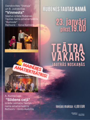 Afiša reklamē "Teātra vakaru jautrās noskaņās" Rubenes Tautas namā, 23. janvārī plkst. 19.00. Ieejas maksa: 4,00 EUR. Fonā liels rozā mēness un tumša, abstrakta ainava. Paziņojums: "MAINĪJIES AMATIERTEĀTRIS!". Afiša informē par divām izrādēm ar fotogrāfijām: augšpusē "Danskovites "Statuja" un B. Jukņevičas "Vinnests"" Rubenes Tautas nama amatiertēātra "Kumode" izpildījumā (režisore Ilona Kantāne), attēlā trīs aktieri uz skatuves; apakšpusē "A. Auziņa luga "Slidens ceļš"" Leimaņu Tautas nama amatiertēātra izpildījumā (režisors Gints Audzītis), attēlā aktieru grupa uz skatuves. Apakšā paziņojums: "Pasākuma laikā var tikt fotografēts un filmēts, materiāli informatīvos nolūkos var tikt publicēti novada mājaslapā, informatīvajos izdevumos un citos sociālajos tīklos." Izdevējs: Jēkabpils novada Kultūras pārvalde.